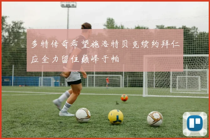 多特传奇希望施洛特贝克续约拜仁应全力留住巅峰于帕