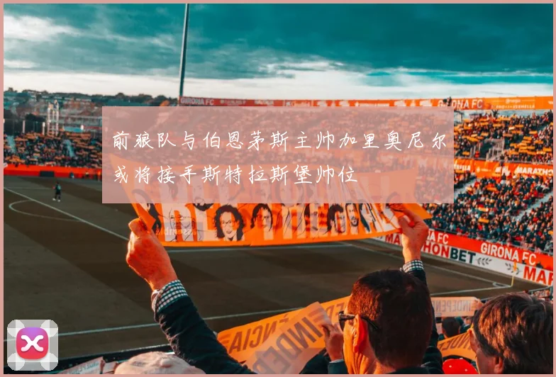 前狼队与伯恩茅斯主帅加里奥尼尔或将接手斯特拉斯堡帅位
