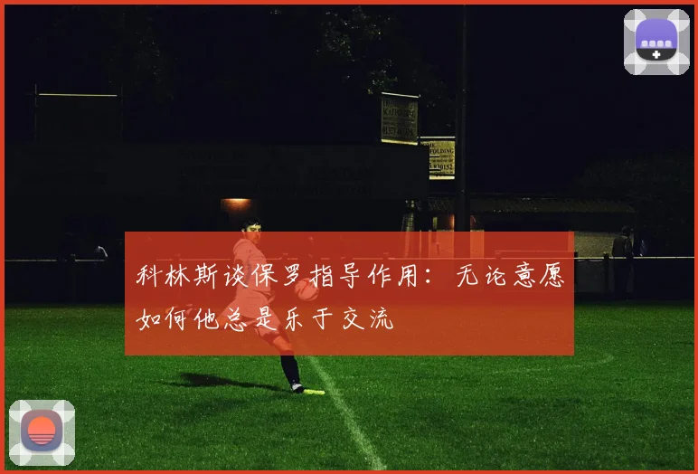 科林斯谈保罗指导作用：无论意愿如何他总是乐于交流