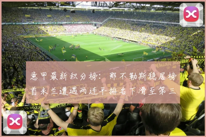 意甲最新积分榜：那不勒斯稳居榜首米兰遭遇两连平排名下滑至第三