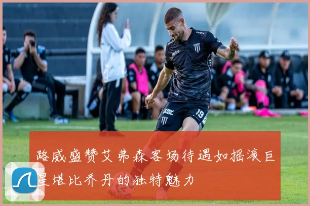 路威盛赞艾弗森客场待遇如摇滚巨星堪比乔丹的独特魅力