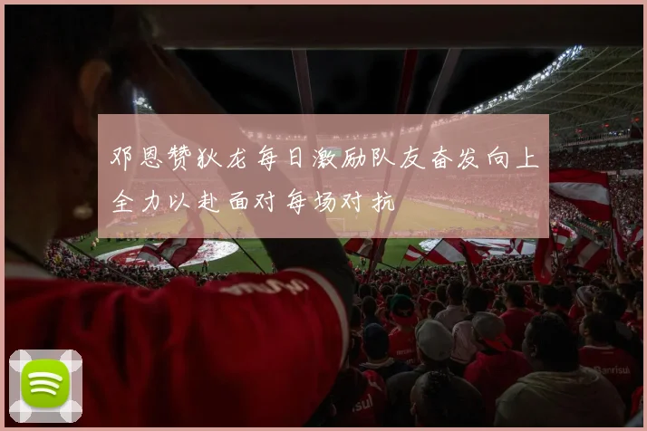 邓恩赞狄龙每日激励队友奋发向上全力以赴面对每场对抗