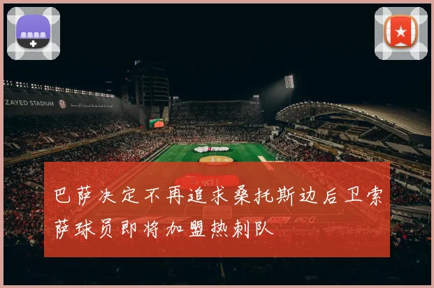 巴萨决定不再追求桑托斯边后卫索萨球员即将加盟热刺队