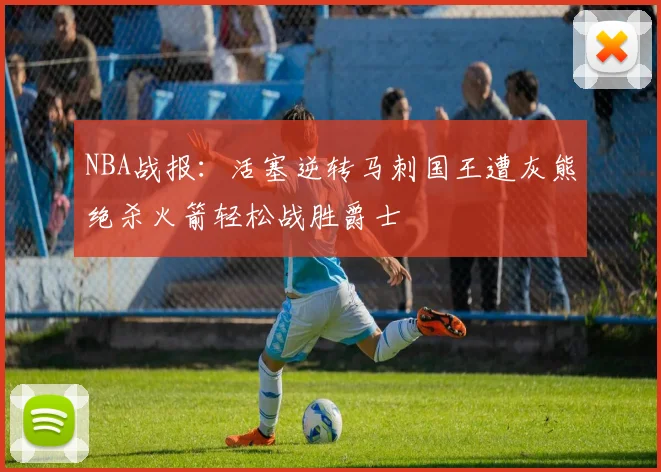 NBA战报：活塞逆转马刺国王遭灰熊绝杀火箭轻松战胜爵士