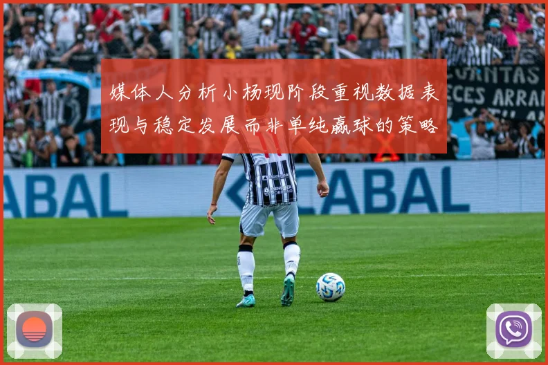 媒体人分析小杨现阶段重视数据表现与稳定发展而非单纯赢球的策略