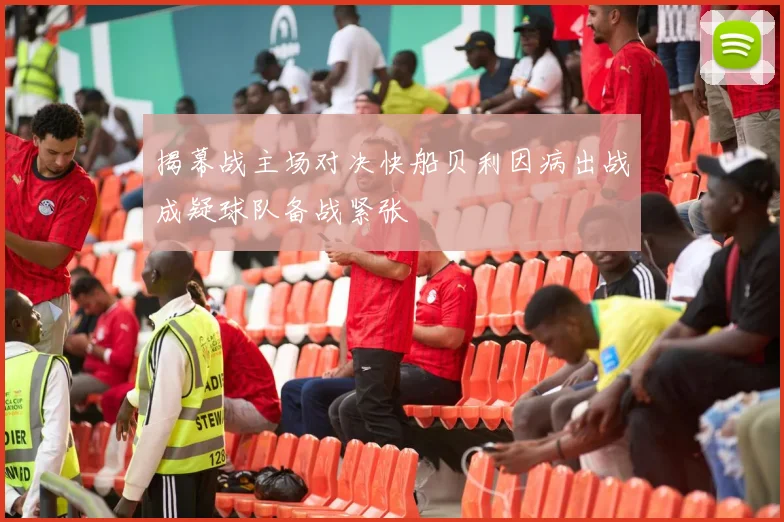 揭幕战主场对决快船贝利因病出战成疑球队备战紧张
