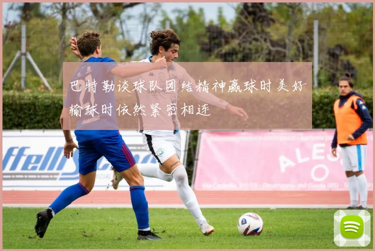 巴特勒谈球队团结精神赢球时美好输球时依然紧密相连