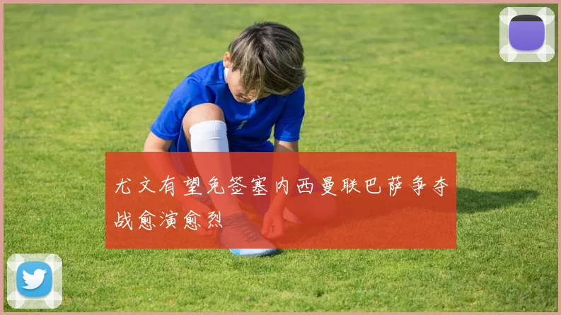 尤文有望免签塞内西曼联巴萨争夺战愈演愈烈