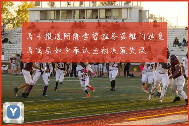 马卡报道阿隆索曾推荐苏维门迪皇马高层如今承认当初决策失误