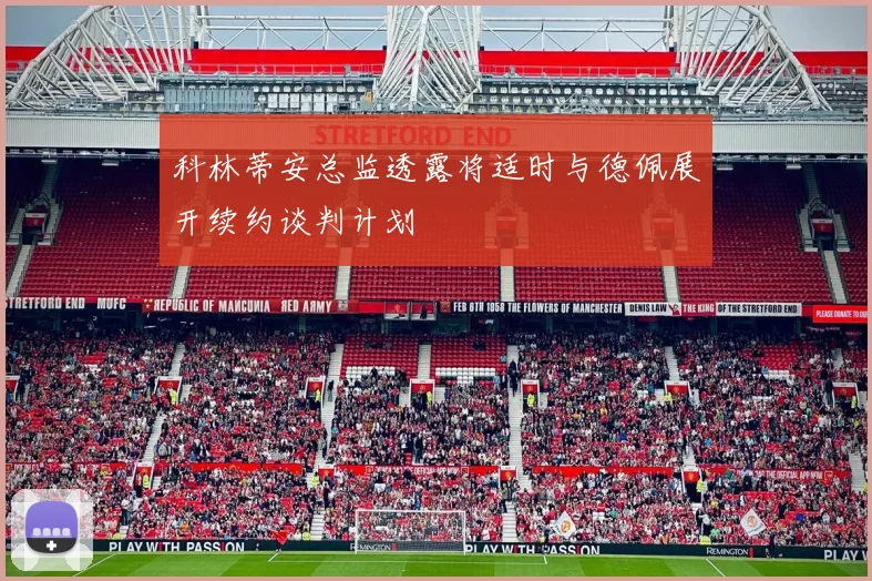 科林蒂安总监透露将适时与德佩展开续约谈判计划