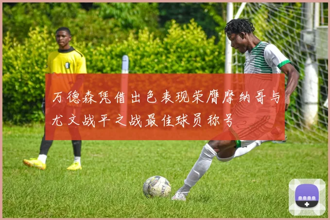 万德森凭借出色表现荣膺摩纳哥与尤文战平之战最佳球员称号